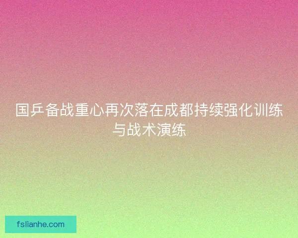 国乒备战重心再次落在成都持续强化训练与战术演练 国乒备战重心再次落在成都持续强化训练与战术演练