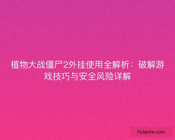 植物大战僵尸2外挂使用全解析：破解游戏技巧与安全风险详解