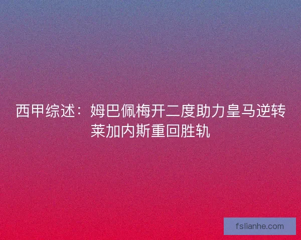 西甲综述:姆巴佩梅开二度助力皇马逆转莱加内斯重回胜轨 西甲综述:姆巴佩梅开二度助力皇马逆转莱加内斯重回胜轨