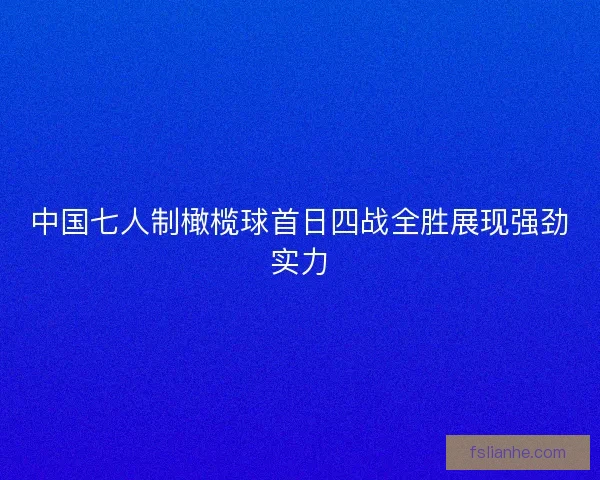 中国七人制橄榄球首日四战全胜展现强劲实力 中国七人制橄榄球首日四战全胜展现强劲实力