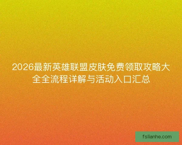 2026最新英雄联盟皮肤免费领取攻略大全全流程详解与活动入口汇总 2026最新英雄联盟皮肤免费领取攻略大全全流程详解与活动入口汇总